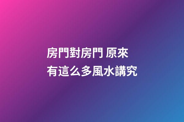 房門對房門 原來有這么多風水講究